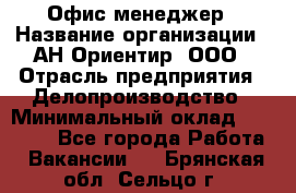 Офис-менеджер › Название организации ­ АН Ориентир, ООО › Отрасль предприятия ­ Делопроизводство › Минимальный оклад ­ 45 000 - Все города Работа » Вакансии   . Брянская обл.,Сельцо г.